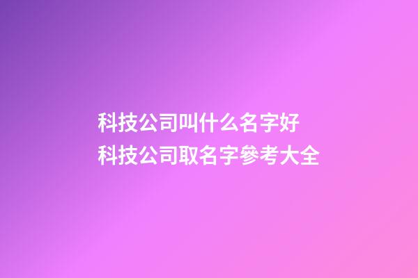 科技公司叫什么名字好 科技公司取名字參考大全